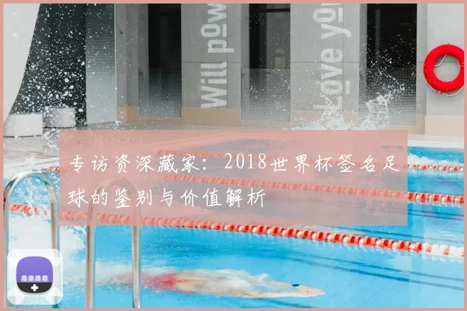 专访资深藏家：2018世界杯签名足球的鉴别与价值解析