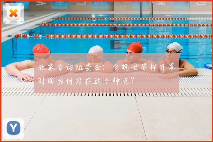 独家专访组委会：今晚世界杯开幕时间为何定在这个钟点？