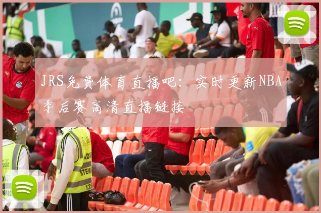JRS免费体育直播吧：实时更新NBA季后赛高清直播链接