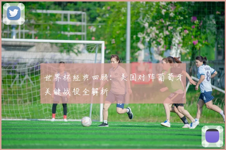 世界杯经典回顾：美国对阵葡萄牙关键战役全解析