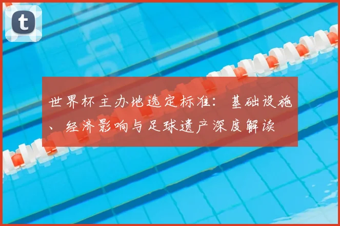 世界杯主办地选定标准：基础设施、经济影响与足球遗产深度解读