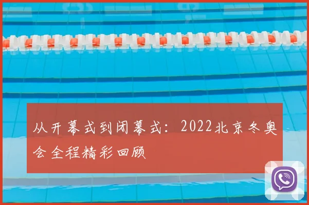 从开幕式到闭幕式：2022北京冬奥会全程精彩回顾