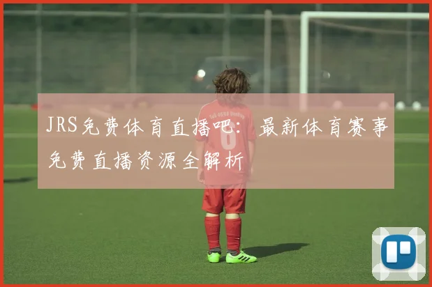JRS免费体育直播吧：最新体育赛事免费直播资源全解析