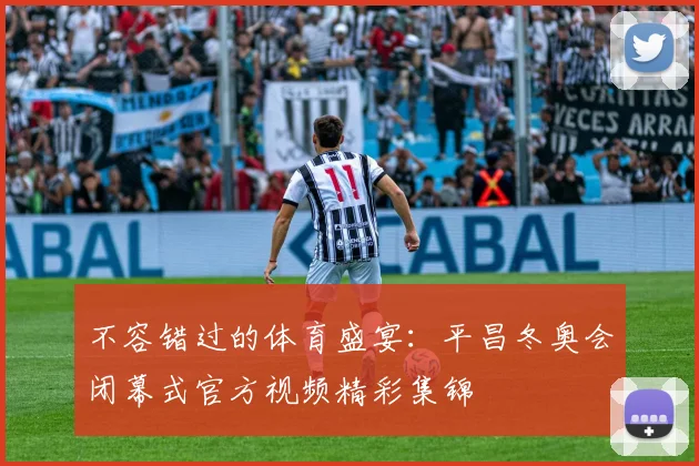 不容错过的体育盛宴:平昌冬奥会闭幕式官方视频精彩集锦