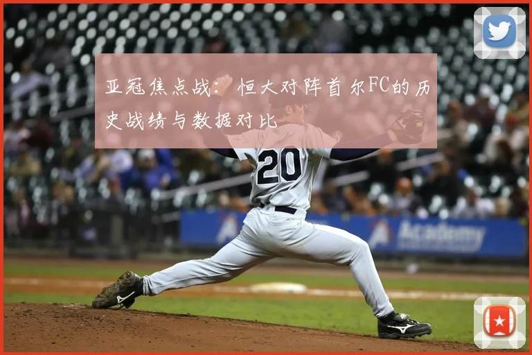 亚冠焦点战：恒大对阵首尔FC的历史战绩与数据对比