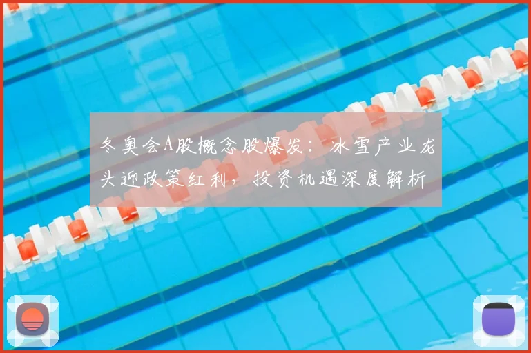 冬奥会A股概念股爆发:冰雪产业龙头迎政策红利,投资机遇深度解析