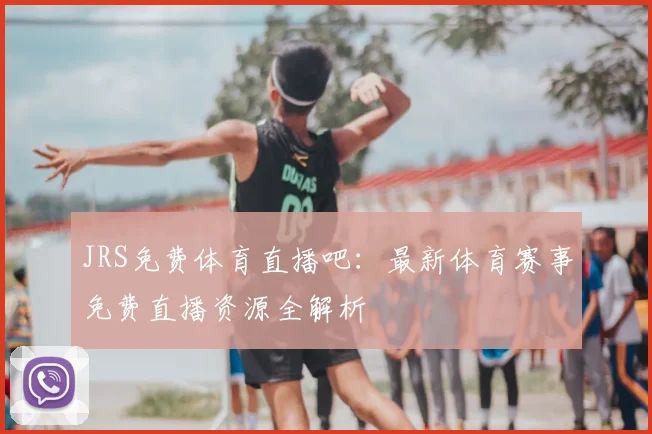 JRS免费体育直播吧：最新体育赛事免费直播资源全解析