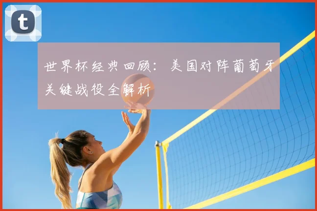 世界杯经典回顾：美国对阵葡萄牙关键战役全解析