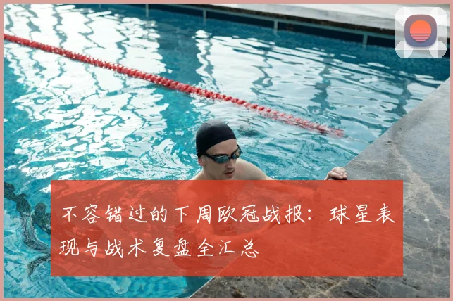 不容错过的下周欧冠战报：球星表现与战术复盘全汇总