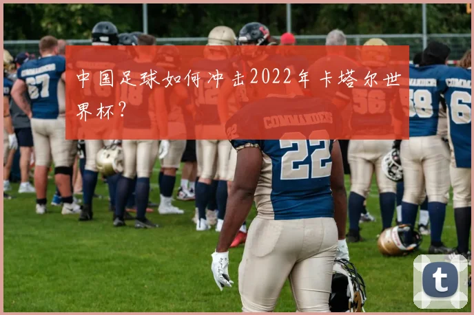 中国足球如何冲击2022年卡塔尔世界杯？
