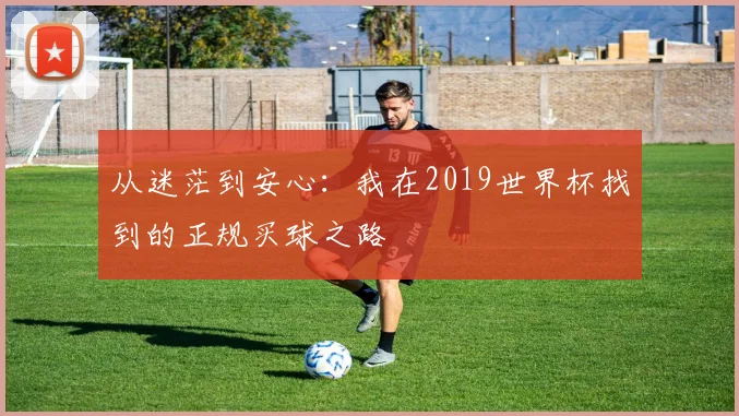 从迷茫到安心：我在2019世界杯找到的正规买球之路