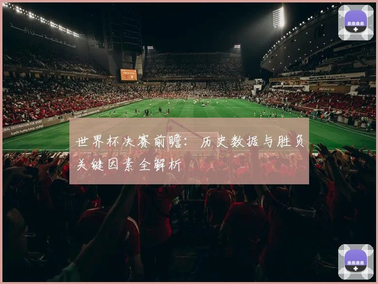 世界杯决赛前瞻：历史数据与胜负关键因素全解析