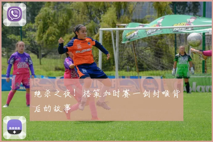 绝杀之夜！格策加时赛一剑封喉背后的故事
