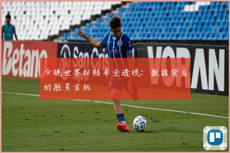 今晚世界杯赔率全透视：数据背后的胜负玄机