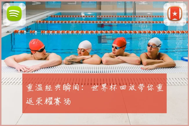 重温经典瞬间：世界杯回放带你重返荣耀赛场