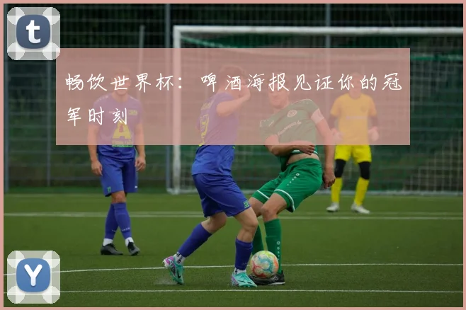 畅饮世界杯:啤酒海报见证你的冠军时刻