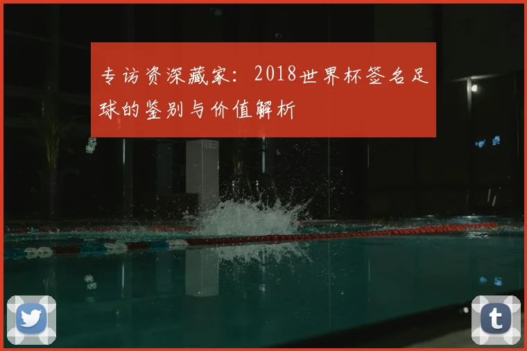 专访资深藏家:2018世界杯签名足球的鉴别与价值解析