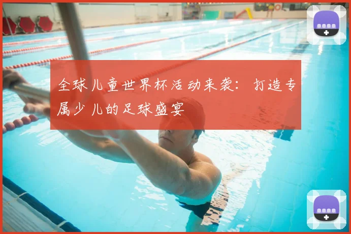 全球儿童世界杯活动来袭:打造专属少儿的足球盛宴