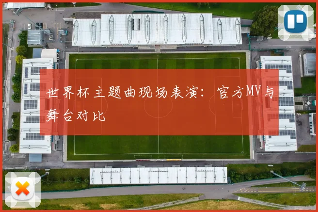 世界杯主题曲现场表演:官方MV与舞台对比