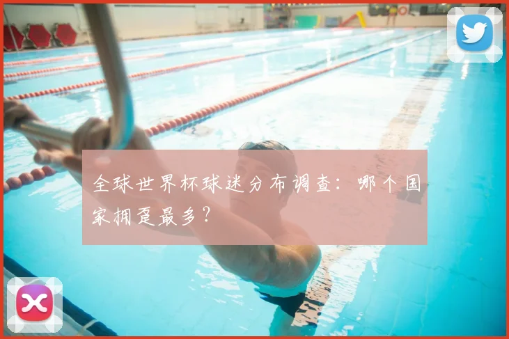 全球世界杯球迷分布调查:哪个国家拥趸最多?