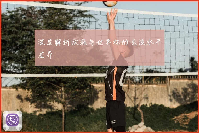 深度解析欧冠与世界杯的竞技水平差异