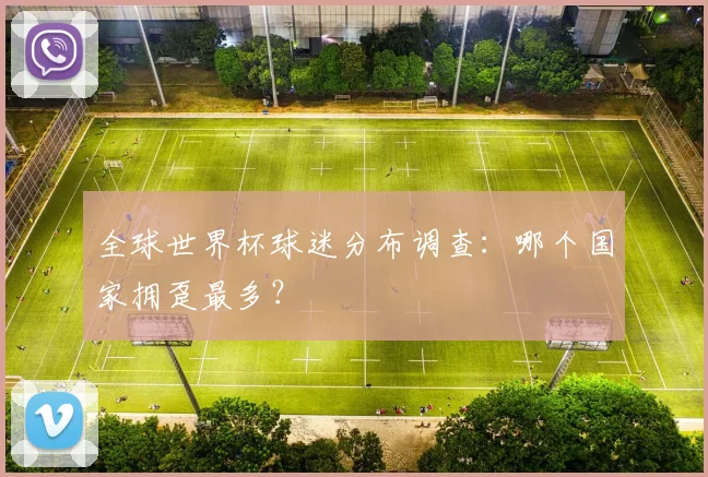 全球世界杯球迷分布调查:哪个国家拥趸最多?