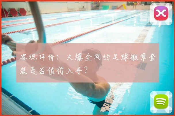 客观评价：火爆全网的足球徽章套装是否值得入手？