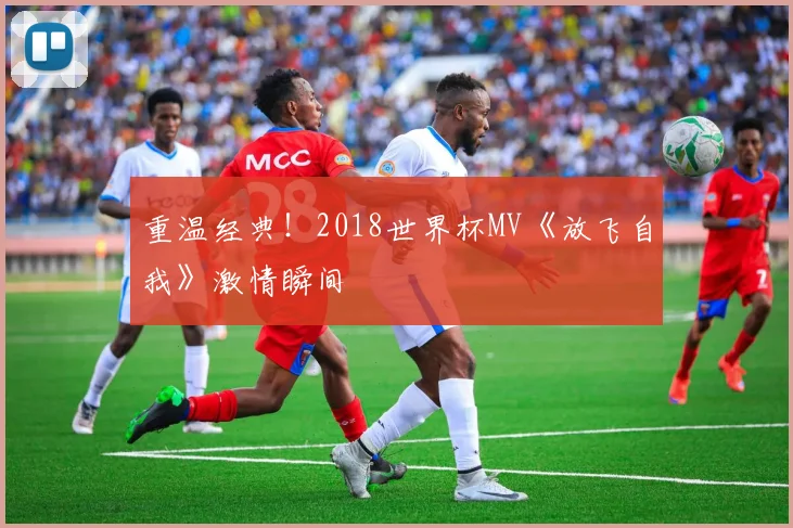 重温经典！2018世界杯MV《放飞自我》激情瞬间