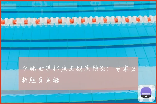 今晚世界杯焦点战果预测：专家分析胜负关键