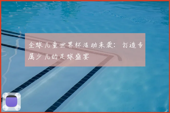 全球儿童世界杯活动来袭:打造专属少儿的足球盛宴