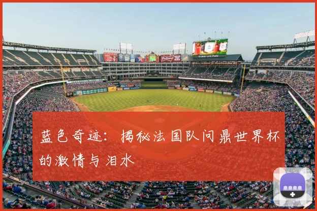 蓝色奇迹:揭秘法国队问鼎世界杯的激情与泪水