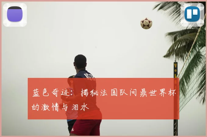 蓝色奇迹:揭秘法国队问鼎世界杯的激情与泪水