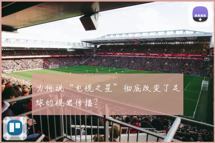 为何说“电视之星”彻底改变了足球的视觉传播?