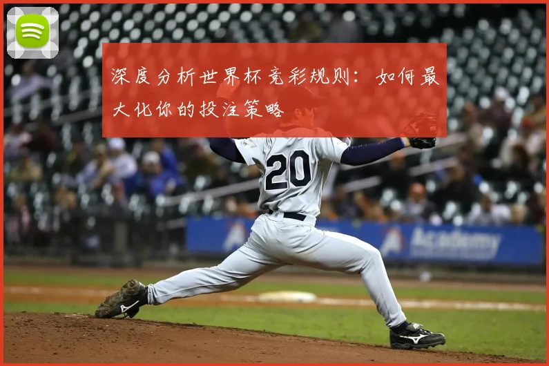 深度分析世界杯竞彩规则：如何最大化你的投注策略