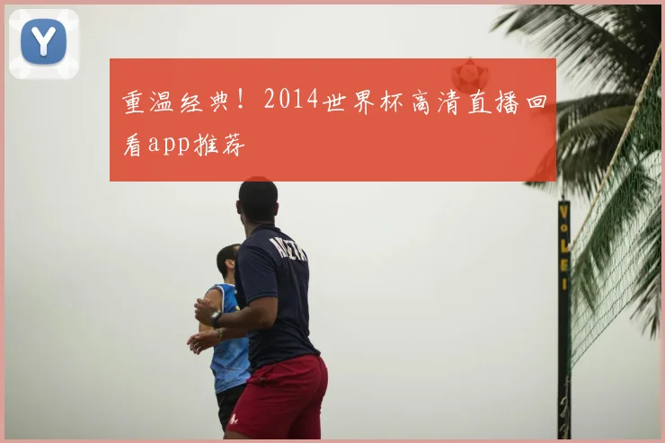 重温经典！2014世界杯高清直播回看app推荐