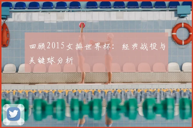 回顾2015女排世界杯:经典战役与关键球分析