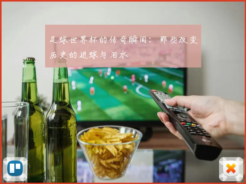 足球世界杯的传奇瞬间:那些改变历史的进球与泪水