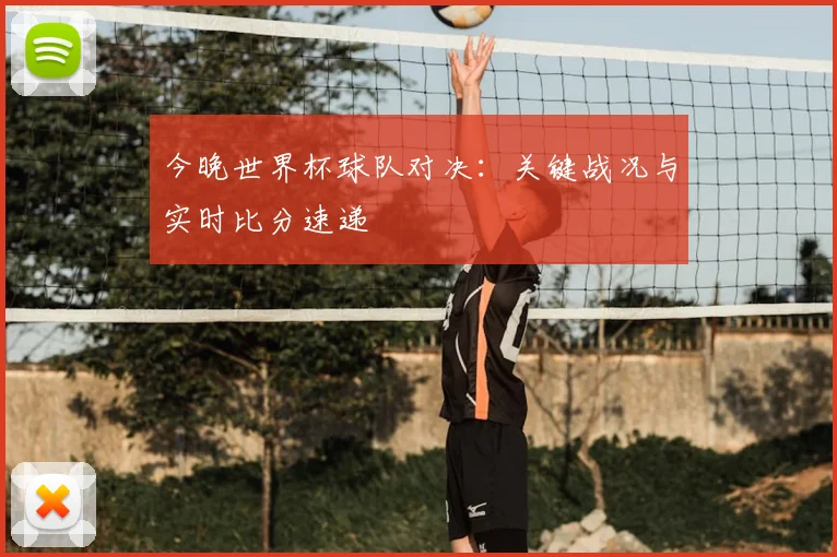 今晚世界杯球队对决：关键战况与实时比分速递