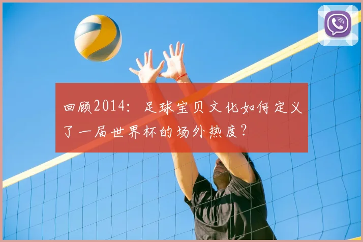 回顾2014:足球宝贝文化如何定义了一届世界杯的场外热度?