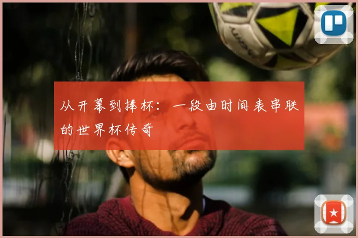 从开幕到捧杯:一段由时间表串联的世界杯传奇