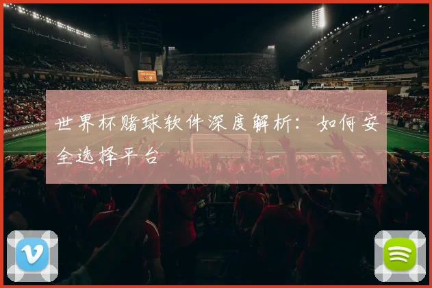 世界杯赌球软件深度解析:如何安全选择平台